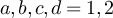 $a,b,c,d = 1,2$