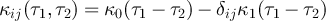 $\kappa_{ij}(\tau_1,\tau_2) = \kappa_0 (\tau_1 - \tau_2) -\delta_{ij} \kappa_1(\tau_1 - \tau_2) $