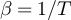 $\beta = 1/T$