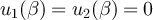 $u_1(\beta) = u_2(\beta) = 0$