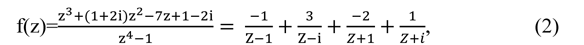 \begin{eqnarray}\begin{array}{ccc}{\rm{f(Z)=}}\frac{{{\rm{z}}}^{3}+(1+2{{\rm{i)z}}}^{2}-7{\rm{z+1}}-2{\rm{i}}}{{{\rm{z}}}^{4}-1}=\frac{-1}{{\rm{Z}}-1}+\frac{3}{{\rm{Z}}-{\rm{i}}}+\frac{-2}{Z+1}+\frac{1}{Z+i},\end{array}\end{eqnarray}