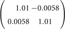 $\left(\begin{array}{cc}\hfill 1.01\hfill & \hfill -0.0058\hfill \\ \hfill 0.0058\hfill & \hfill 1.01\hfill \end{array}\right)$