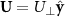 ${\mathbf{U}} = {U_ \bot }{\hat{\mathbf{y}}}$