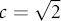 $c = \sqrt{2}$