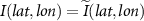 $I(lat, lon) = \widetilde{I}(lat, lon)$