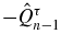 $-\hat{Q}_{n-1}^{\tau }$