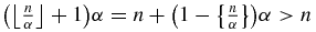 $\big(\big\lfloor \frac{n}{\alpha }\big\rfloor +1\big)\alpha =n+\big(1-\big\lbrace \frac{n}{\alpha }\big\rbrace\big)\alpha >n$