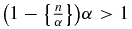 $\big(1-\big\lbrace \frac{n}{\alpha }\big\rbrace \big)\alpha > 1$