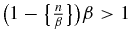 $\big(1-\big\lbrace \frac{n}{\beta }\big\rbrace \big)\beta >1$