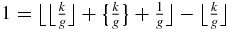 $1=\big\lfloor \big\lfloor \frac{k}{g}\big\rfloor +\big\lbrace \frac{k}{g}\big\rbrace +\frac{1}{g}\big\rfloor -\big\lfloor \frac{k}{g}\big\rfloor$