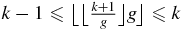 $k-1\le \big\lfloor \big\lfloor \frac{k+1}{g}\big\rfloor g \big\rfloor \le k$