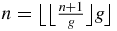 $n=\big\lfloor\big\lfloor \frac{n+1}{g}\big\rfloor g\big\rfloor$
