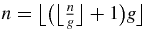 $n=\big\lfloor \big( \big\lfloor \frac{n}{g}\big\rfloor +1\big)g\big\rfloor$