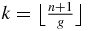 $k=\big\lfloor \frac{n+1}{g}\big\rfloor$