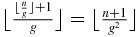 $\big\lfloor \frac{\lfloor \frac{n}{g}\rfloor +1}{g}\big\rfloor =\big\lfloor \frac{n+1}{g^2}\big\rfloor$