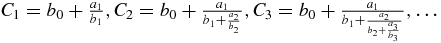 $C_1= b_0+\frac{a_1}{b_1}, C_2=b_0+\frac{a_1}{b_1+\frac{a_2}{b_2}}, C_3=b_0+\frac{a_1}{b_1+\frac{a_2}{b_2+\frac{a_3}{b_3}}},\ldots$
