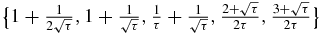 $\big\lbrace 1+\frac{1}{2\sqrt{\tau }},1+\frac{1}{\sqrt{\tau }},\frac{1}{\tau }+\frac{1}{\sqrt{\tau }},\frac{2+\sqrt{\tau }}{2 \tau },\frac{3+\sqrt{\tau }}{2 \tau }\big\rbrace$