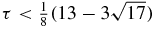 $\tau <\frac{1}{8} (13-3 \sqrt{17})$