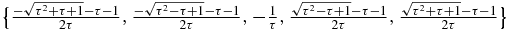 $\big\lbrace \frac{-\sqrt{\tau ^2+\tau +1}-\tau -1}{2 \tau },\frac{-\sqrt{\tau ^2-\tau +1}-\tau -1}{2 \tau },-\frac{1}{\tau },\frac{\sqrt{\tau ^2-\tau +1}-\tau -1}{2 \tau },\frac{\sqrt{\tau ^2+\tau +1}-\tau -1}{2 \tau }\big\rbrace$