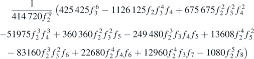 $\begin{gathered}{c}\frac{1}{414\enspace 720{f}_{2}^{9}}\left(425\enspace 425{f}_{3}^{6}-1126\enspace 125{f}_{2}{f}_{3}^{4}{f}_{4}+675\enspace 675{f}_{2}^{2}{f}_{3}^{2}{f}_{4}^{2}\right.\\ -51975{f}_{2}^{3}{f}_{4}^{3}+360\enspace 360{f}_{2}^{2}{f}_{3}^{2}{f}_{5}-249\enspace 480{f}_{2}^{3}{f}_{3}{f}_{4}{f}_{5}+13608{f}_{2}^{4}{f}_{5}^{2}\\ \left.-83160{f}_{2}^{3}{f}_{3}^{2}{f}_{6}+22680{f}_{2}^{4}{f}_{4}{f}_{6}+12960{f}_{2}^{4}{f}_{3}{f}_{7}-1080{f}_{2}^{5}{f}_{8}\right)\end{gathered}$