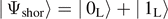 $\left\vert \enspace {{\Psi}}_{\text{shor}}\right\rangle =\left\vert \enspace {0}_{\text{L}}\right\rangle +\left\vert \enspace {1}_{\text{L}}\right\rangle $