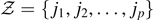 $\mathcal{Z}=\left\{{j}_{1},{j}_{2},\dots ,{j}_{p}\right\}$