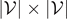 $\vert \mathcal{V}\vert {\times}\vert \mathcal{V}\vert $