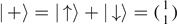 $\left\vert \enspace +\right\rangle =\left\vert \enspace {\uparrow}\right\rangle +\left\vert \enspace {\downarrow}\right\rangle =(\genfrac{}{}{0pt}{}{1}{1})$