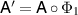 $\mathsf{A}^{^{\prime}} = \mathsf{A} \circ \Phi_1$