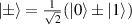 $|\pm\rangle = \frac{1}{\sqrt{2}}(|0\rangle \pm |1\rangle)$