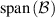 $\mathrm{span}\left( \mathcal{B} \right)$