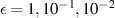 $\epsilon = 1, 10^{-1}, 10^{-2}$