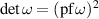 $\text{det}\omega = (\mathrm{pf}\,\omega)^2$
