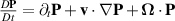 $\frac{D \mathbf{P}}{D t} = \partial_t \mathbf{P} + \mathbf{v} \cdot \nabla \mathbf{P} + \boldsymbol{\Omega} \cdot \mathbf{P}$