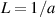 $L = 1/a$