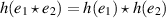 $h(e_1\star e_2) = h(e_1)\star h(e_2)$