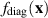 $f_\textrm{diag}(\mathbf{x})$
