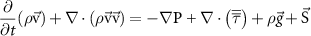 $\dfrac{\partial }{{\partial t}}(\rho {{\vec {\text{v}}}}) + \nabla \cdot (\rho {{\vec {\text{v}}\vec {\text{v}}}}) = - \nabla {\text{P + }}\nabla \cdot \left( {\overline{\overline \tau } } \right) + \rho \vec g + {{\vec {\text{S}}}}$