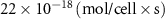 $22 \times {10^{ - 18}}{ }\left( {{\text{mol/cell}}}\times{\text{s}}\right)$