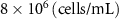 $8 \times {10^6}{ }\left( {{\text{cells/mL}}} \right)$