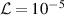 $\mathcal{L} = 10^{-5}$