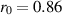 $r_{0} = 0.86$