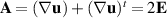 $\mathbf{A} = (\nabla\mathbf{u})+(\nabla\mathbf{u})^t = 2\mathbf{E}$