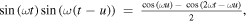 $\sin \left(\omega t\right)\sin \left(\omega \left(t-u\right)\right)\,=\,\tfrac{\cos \left(\omega u\right)-\,\cos \left(2\omega t-\omega u\right)}{2},$