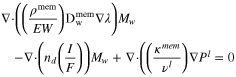 $\begin{array}{l}{\rm{\nabla }}\cdot \left(\left(\displaystyle \frac{{\rho }^{{\rm{mem}}}}{EW}\right){{\rm{D}}}_{{\rm{w}}}^{{\rm{mem}}}{\rm{\nabla }}\lambda \right){M}_{w}\\ \,-{\rm{\nabla }}\cdot \left({n}_{d}\left(\displaystyle \frac{I}{F}\right)\right){M}_{w}+{\rm{\nabla }}\cdot \left(\left(\displaystyle \frac{{\kappa }^{mem}}{{\nu }^{l}}\right){\rm{\nabla }}{P}^{l}=0\right.\end{array}$