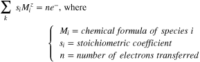 $\displaystyle \sum _{k}{s}_{i}{M}_{i}^{z}=n{e}^{-},{\rm{where}}\,\left\{\begin{array}{c}{M}_{i}=chemical\,formula\,of\,species\,i\\ {s}_{i}=stoichiometric\,coefficient\,\\ \,n=number\,of\,electrons\,transferred\end{array}\right.$