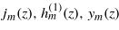 ${j}_{m}(z),{h}_{m}^{(1)}(z), {y}_{m}(z)$