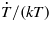 $\dot {T}/(k T)$