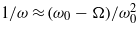 $1/\omega \approx ({\omega }_{0}-\Omega )/{\omega }_{0}^{2}$