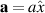 $\mathbf{a} = a\hat{x}$